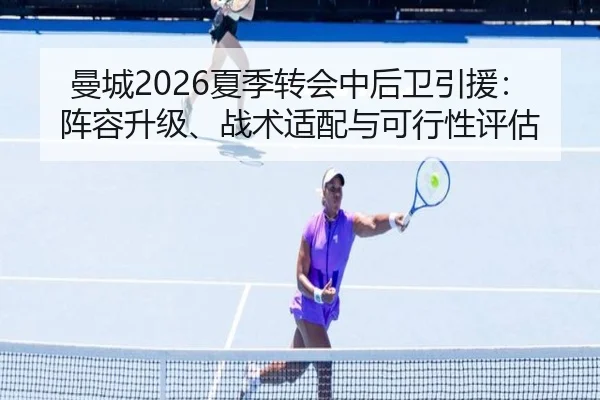 曼城2026夏季转会中后卫引援：阵容升级、战术适配与可行性评估