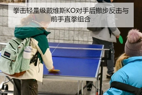 拳击轻量级戴维斯KO对手后撤步反击与前手直拳组合